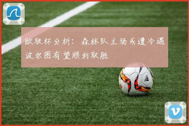 欧联杯分析：森林队主场或遭冷遇波尔图有望顺利取胜