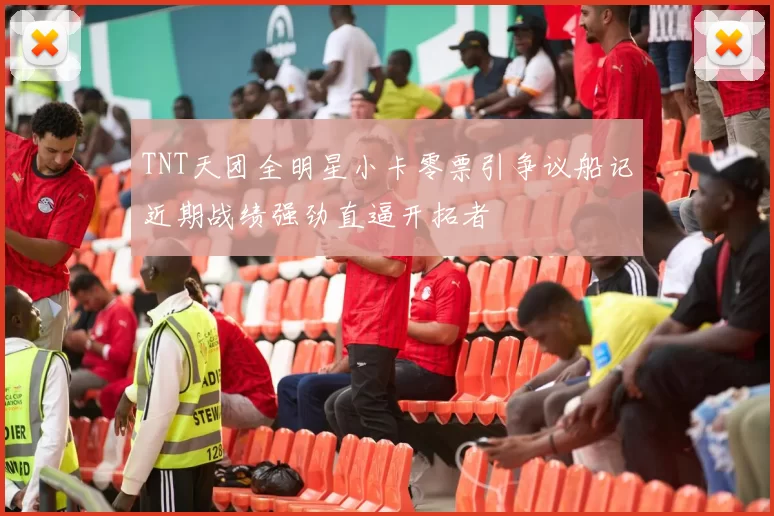 TNT天团全明星小卡零票引争议船记近期战绩强劲直逼开拓者