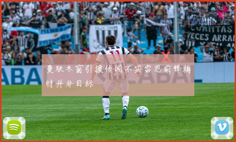 曼联冬窗引援传闻不实雷恩前锋梅特并非目标