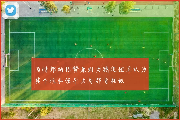 马特邦纳称赞康利为稳定控卫认为其个性和领导力与邓肯相似