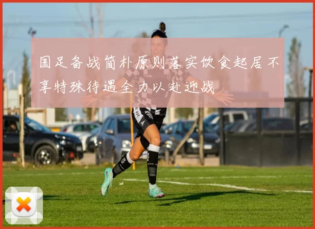 国足备战简朴原则落实饮食起居不享特殊待遇全力以赴迎战