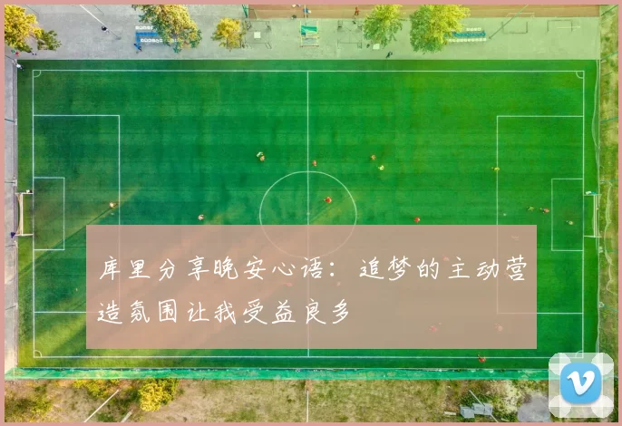 库里分享晚安心语：追梦的主动营造氛围让我受益良多