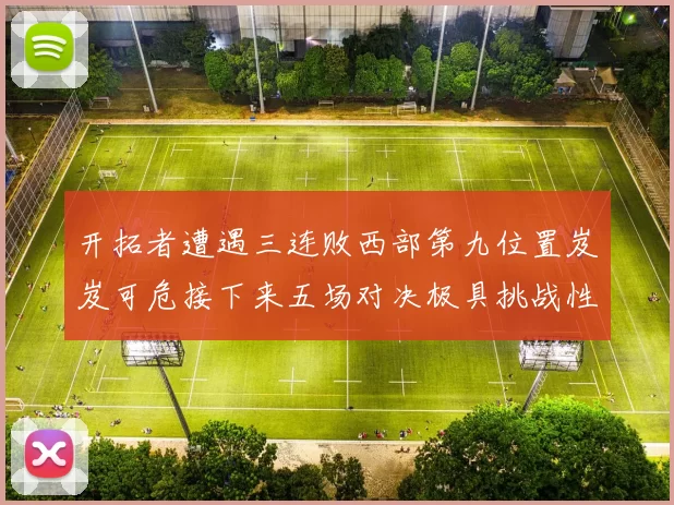 开拓者遭遇三连败西部第九位置岌岌可危接下来五场对决极具挑战性